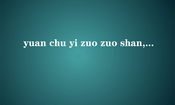 yuan chu yi zuo zuo shan, 远处一座座山， jin chu yi kuai kuai tian 近处一块块田。 zuo bian yi pian shu lin 左边一片树林， you bian yi zuo guo yuan 右边一座果园。 儿歌中的整体认读音节有哪些 三拼音节有哪些 谢谢学霸们