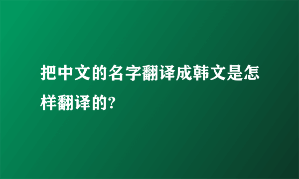 把中文的名字翻译成韩文是怎样翻译的?