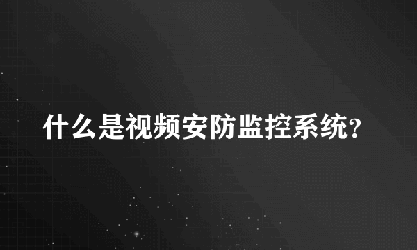 什么是视频安防监控系统？