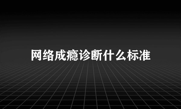 网络成瘾诊断什么标准