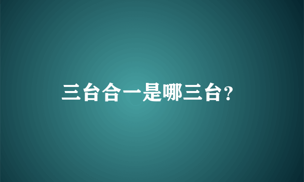 三台合一是哪三台？