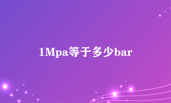 1Mpa等于多少bar