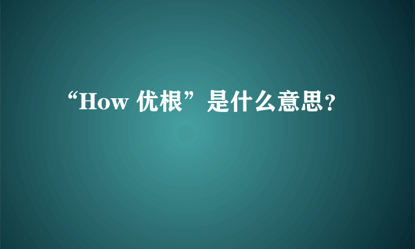 “How 优根”是什么意思？