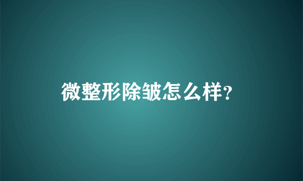 微整形除皱怎么样？