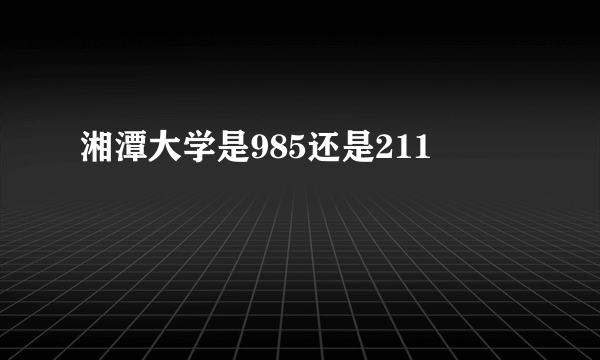 湘潭大学是985还是211