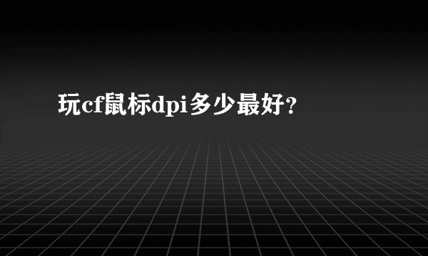 玩cf鼠标dpi多少最好？