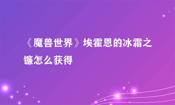 《魔兽世界》埃霍恩的冰霜之镰怎么获得