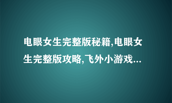 电眼女生完整版秘籍,电眼女生完整版攻略,飞外小游戏www.飞外.com