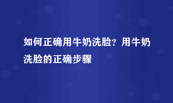 如何正确用牛奶洗脸？用牛奶洗脸的正确步骤