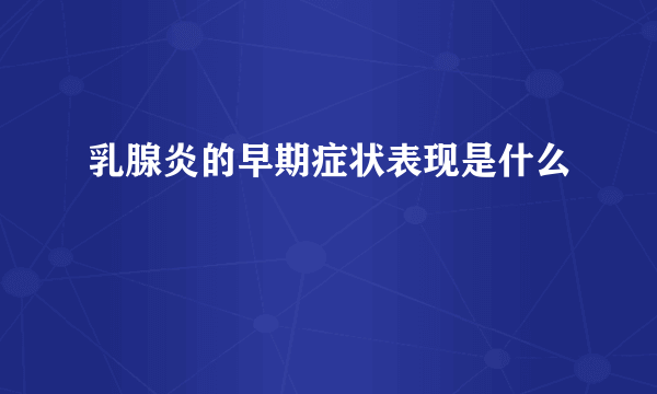 乳腺炎的早期症状表现是什么