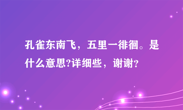 孔雀东南飞，五里一徘徊。是什么意思?详细些，谢谢？