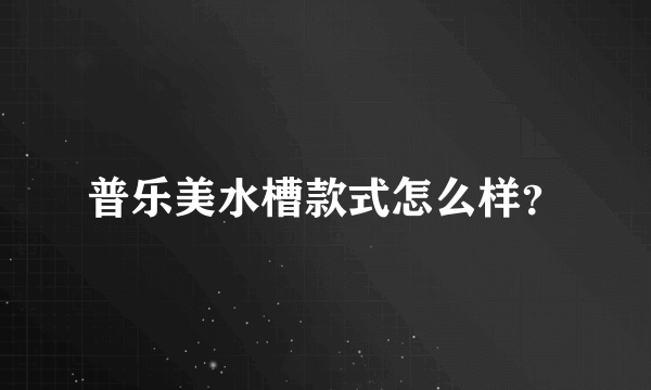 普乐美水槽款式怎么样？