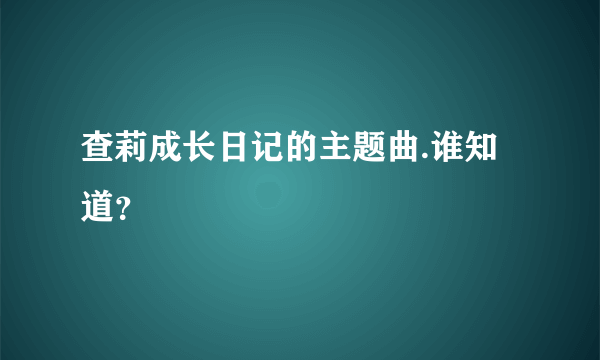 查莉成长日记的主题曲.谁知道？