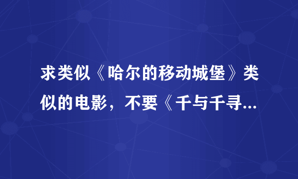 求类似《哈尔的移动城堡》类似的电影，不要《千与千寻》主角是孩