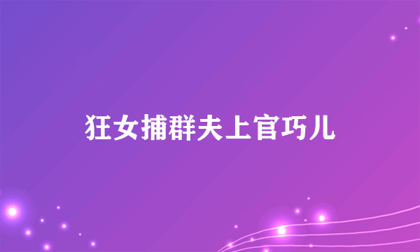 狂女捕群夫上官巧儿