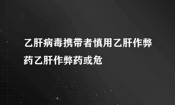 乙肝病毒携带者慎用乙肝作弊药乙肝作弊药或危