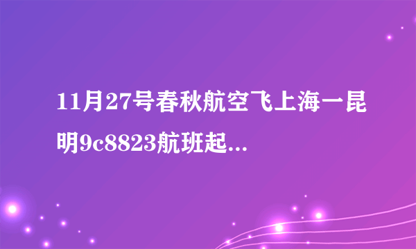 11月27号春秋航空飞上海一昆明9c8823航班起飞时间和那个杌扬登机,价��