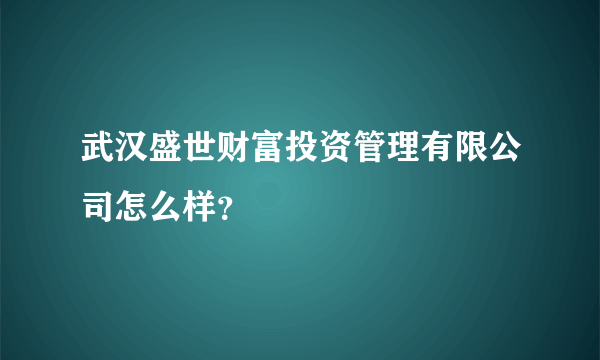 武汉盛世财富投资管理有限公司怎么样？