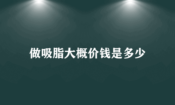 做吸脂大概价钱是多少