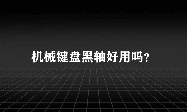 机械键盘黑轴好用吗？