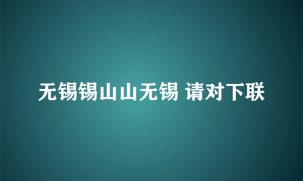 无锡锡山山无锡 请对下联