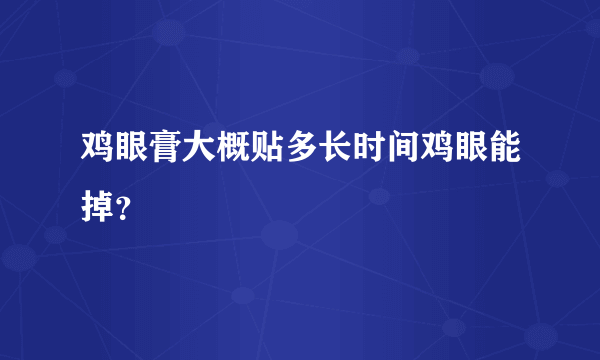 鸡眼膏大概贴多长时间鸡眼能掉？