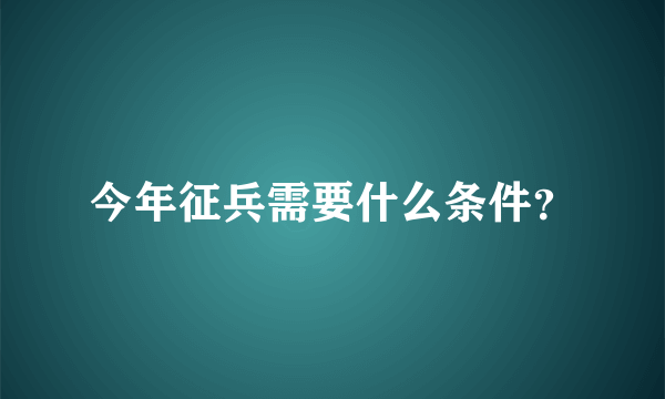 今年征兵需要什么条件？