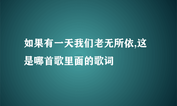 如果有一天我们老无所依,这是哪首歌里面的歌词