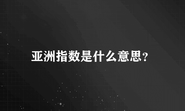 亚洲指数是什么意思？