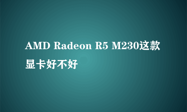 AMD Radeon R5 M230这款显卡好不好