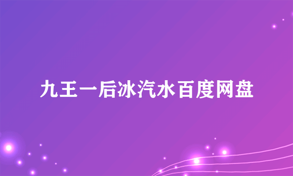 九王一后冰汽水百度网盘