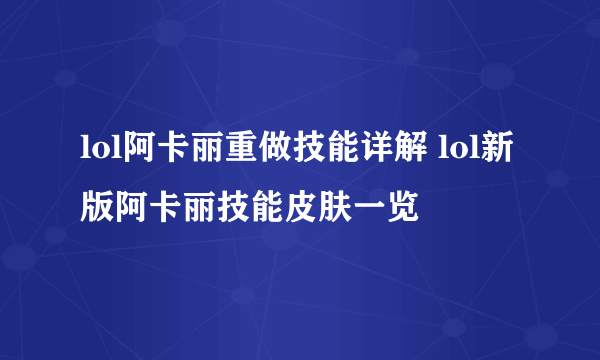 lol阿卡丽重做技能详解 lol新版阿卡丽技能皮肤一览