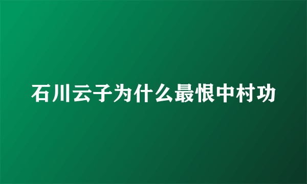 石川云子为什么最恨中村功