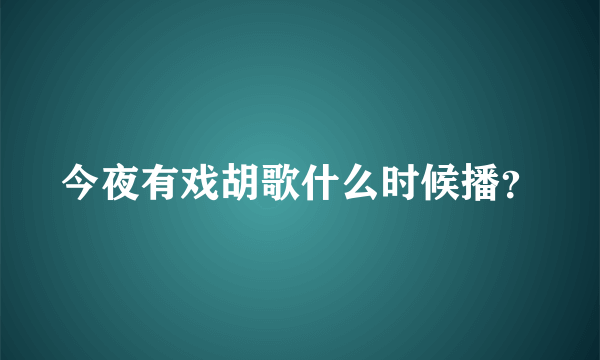 今夜有戏胡歌什么时候播？