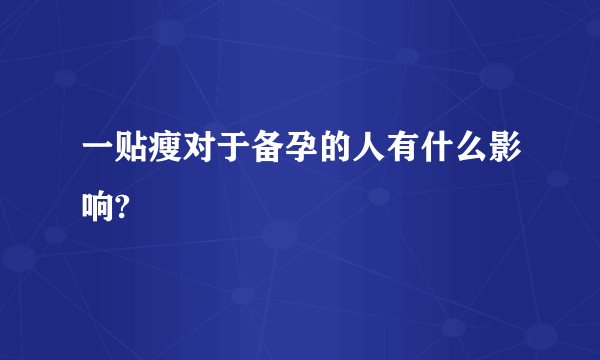 一贴瘦对于备孕的人有什么影响?