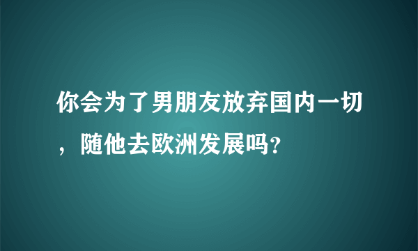 你会为了男朋友放弃国内一切，随他去欧洲发展吗？