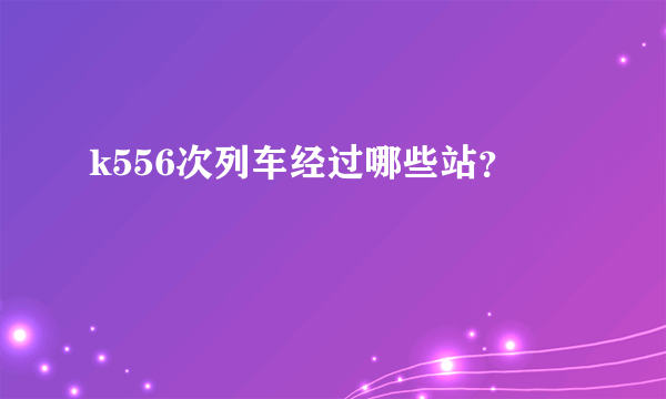 k556次列车经过哪些站？