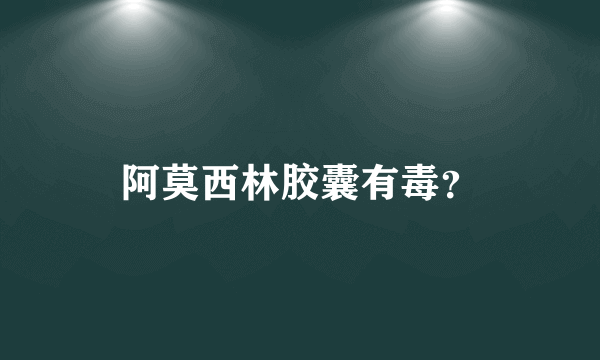 阿莫西林胶囊有毒？