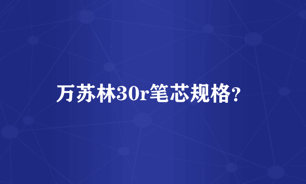 万苏林30r笔芯规格？