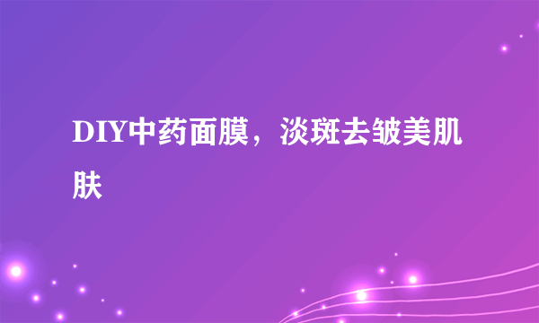 DIY中药面膜，淡斑去皱美肌肤