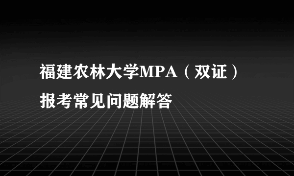 福建农林大学MPA（双证）报考常见问题解答