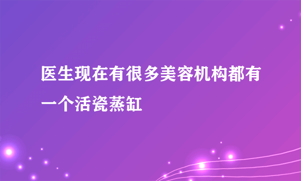 医生现在有很多美容机构都有一个活瓷蒸缸