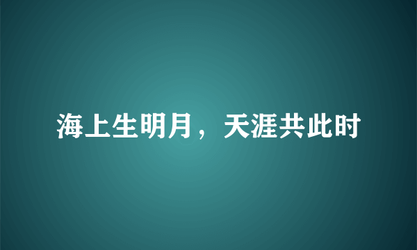 海上生明月，天涯共此时