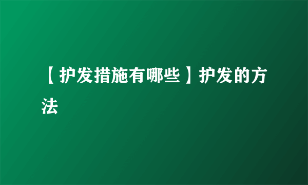 【护发措施有哪些】护发的方法