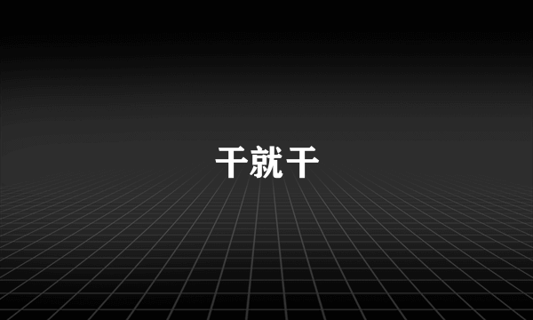 干就干