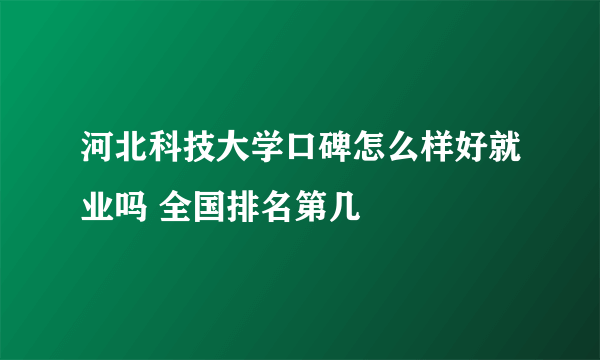 河北科技大学口碑怎么样好就业吗 全国排名第几