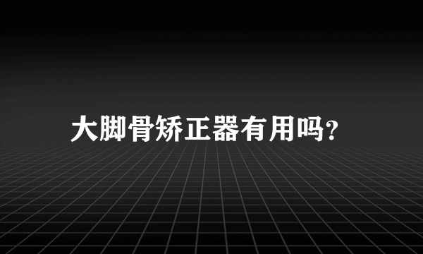 大脚骨矫正器有用吗？