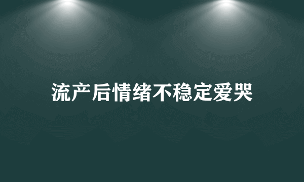 流产后情绪不稳定爱哭