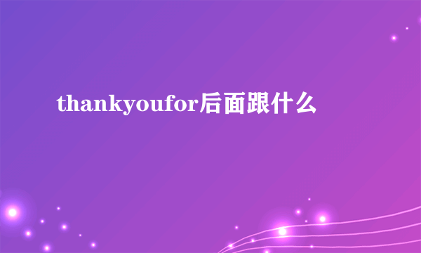 thankyoufor后面跟什么