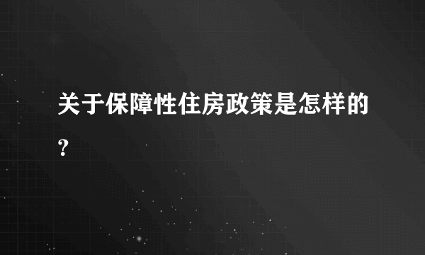 关于保障性住房政策是怎样的？